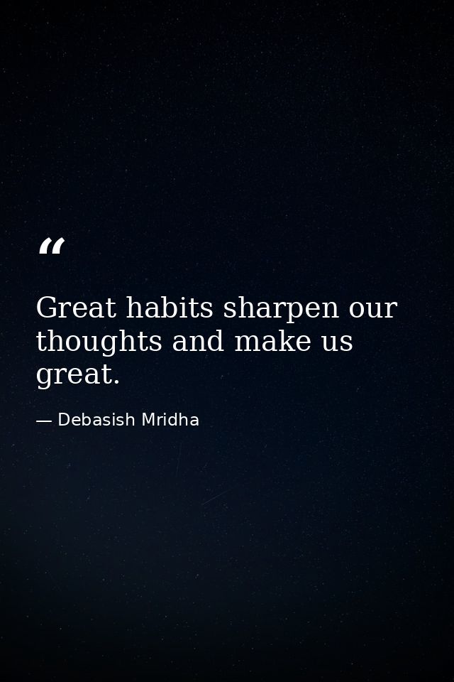 Great habits sharpen our thoughts and make us great. — Debasish Mridha