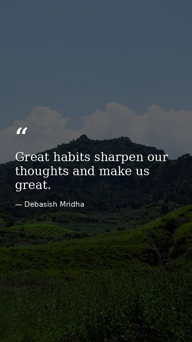 Great habits sharpen our thoughts and make us great. — Debasish Mridha