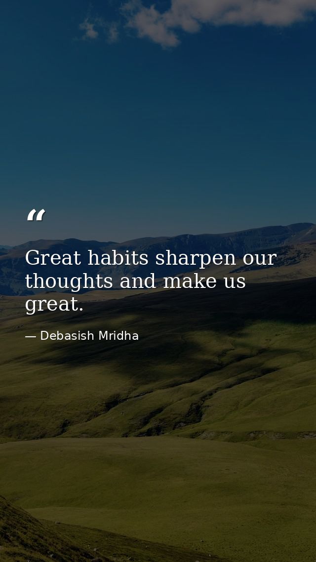Great habits sharpen our thoughts and make us great. — Debasish Mridha