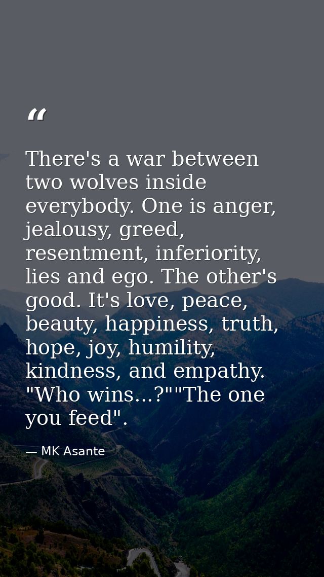 There's a war between two wolves inside everybody. One is anger, jealousy, greed, resentment, inferiority, lies and ego. — MK Asante