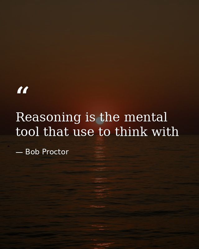 Reasoning is the mental tool that use to think with — Bob Proctor