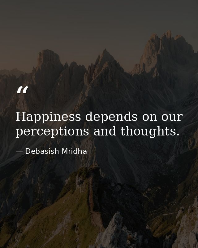 Happiness depends on our perceptions and thoughts. — Debasish Mridha