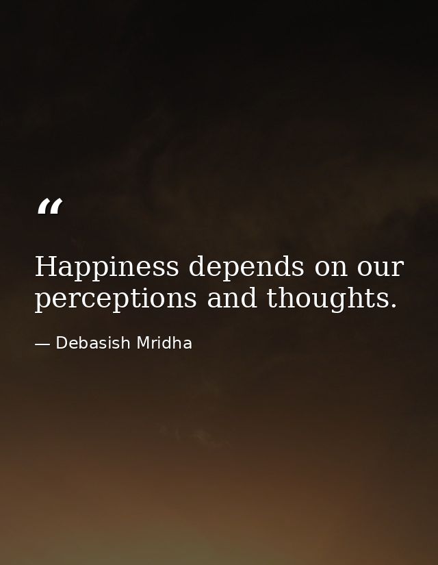 Happiness depends on our perceptions and thoughts. — Debasish Mridha
