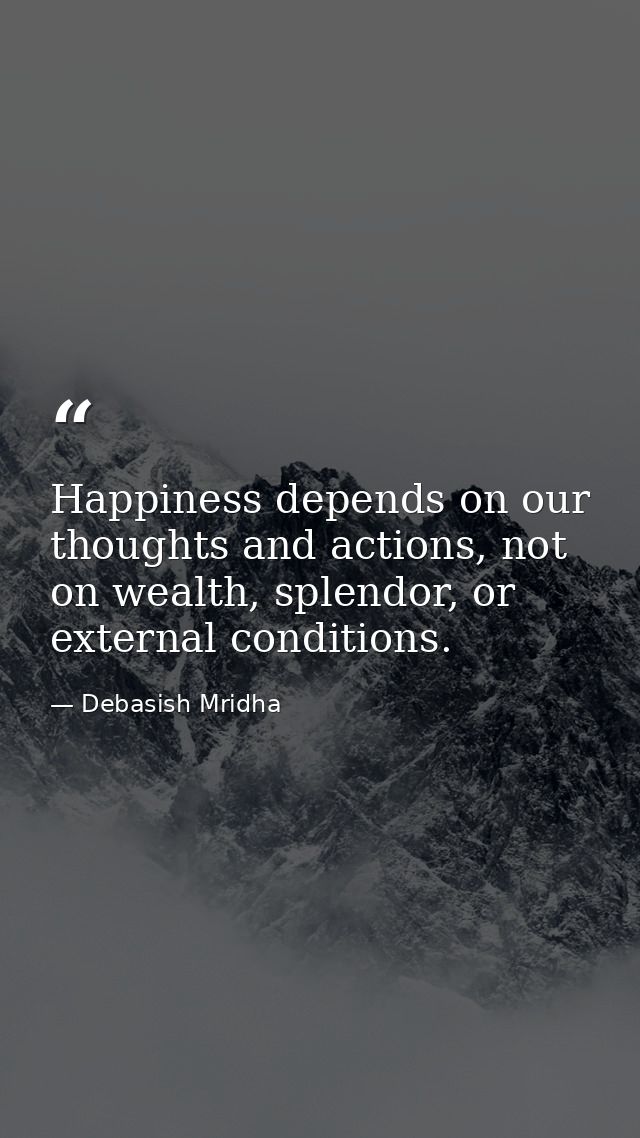 Happiness depends on our thoughts and actions, not on wealth, splendor, or external conditions. — Debasish Mridha