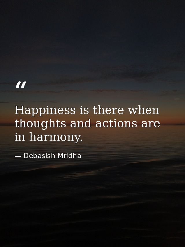 Happiness is there when thoughts and actions are in harmony. — Debasish Mridha