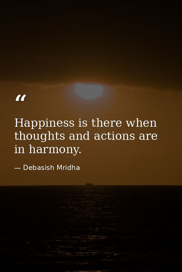 Happiness is there when thoughts and actions are in harmony. — Debasish Mridha