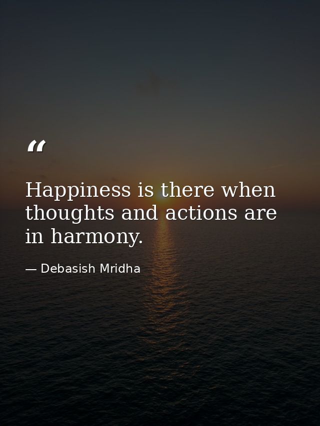 Happiness is there when thoughts and actions are in harmony. — Debasish Mridha