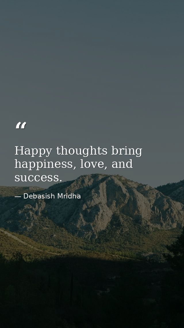 Happy thoughts bring happiness, love, and success. — Debasish Mridha