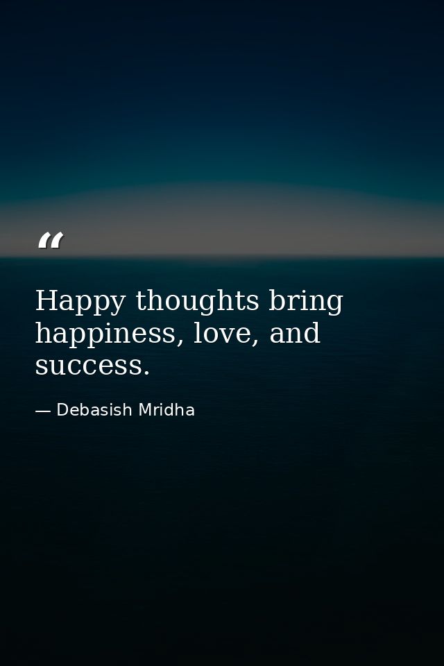 Happy thoughts bring happiness, love, and success. — Debasish Mridha