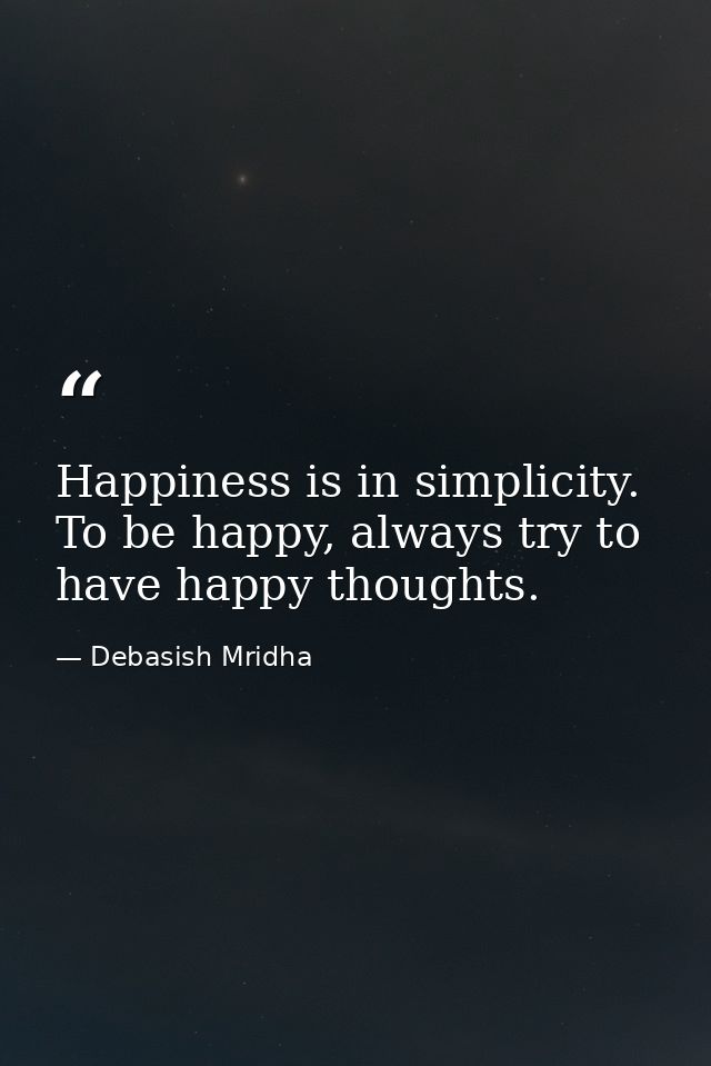 Happiness is in simplicity. To be happy, always try to have happy thoughts. — Debasish Mridha