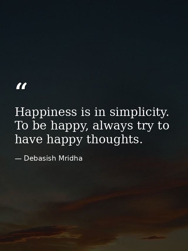 Happiness is in simplicity. To be happy, always try to have happy thoughts. — Debasish Mridha