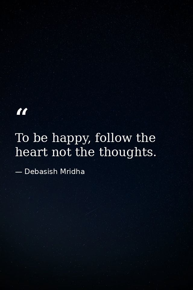 To be happy, follow the heart not the thoughts. — Debasish Mridha