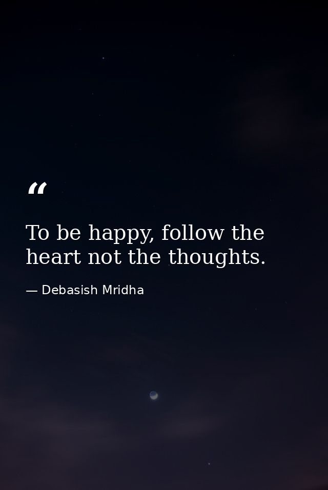 To be happy, follow the heart not the thoughts. — Debasish Mridha
