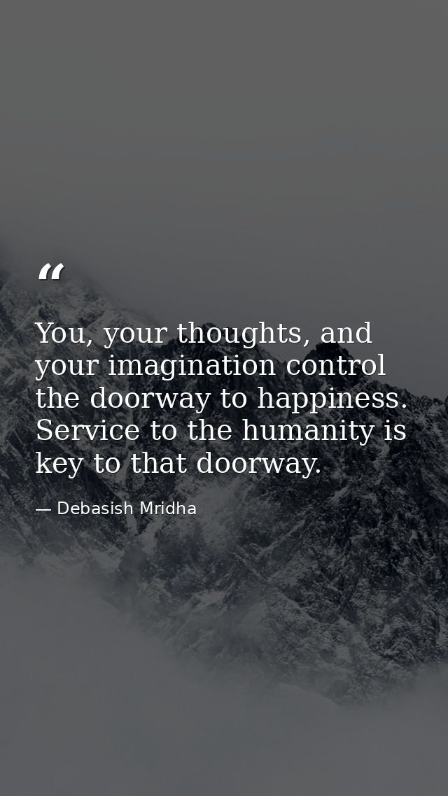 You, your thoughts, and your imagination control the doorway to happiness. Service to the humanity is key to that doorwa — Debasish Mridha