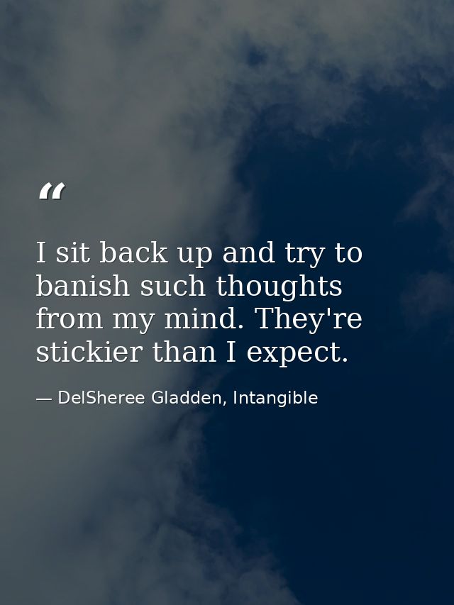 I sit back up and try to banish such thoughts from my mind. They're stickier than I expect. — DelSheree Gladden, Intangible