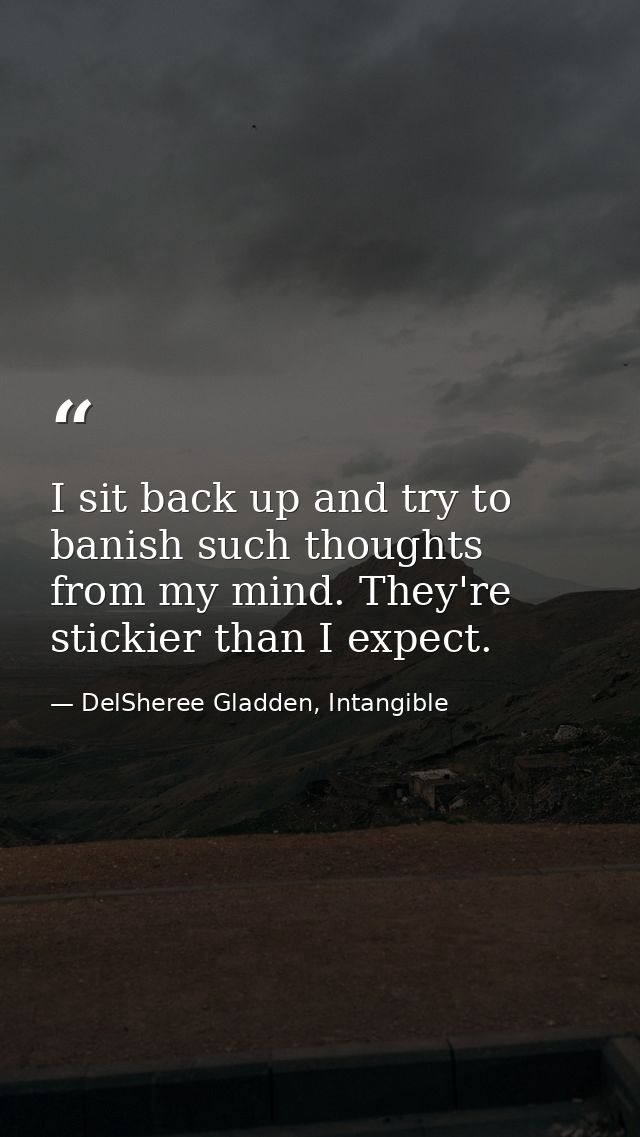 I sit back up and try to banish such thoughts from my mind. They're stickier than I expect. — DelSheree Gladden, Intangible