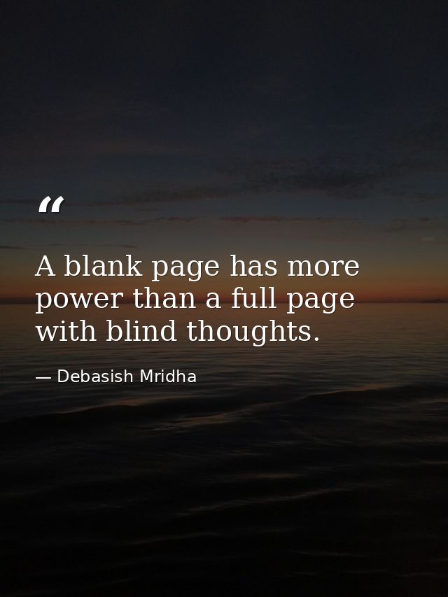 A blank page has more power than a full page with blind thoughts. — Debasish Mridha