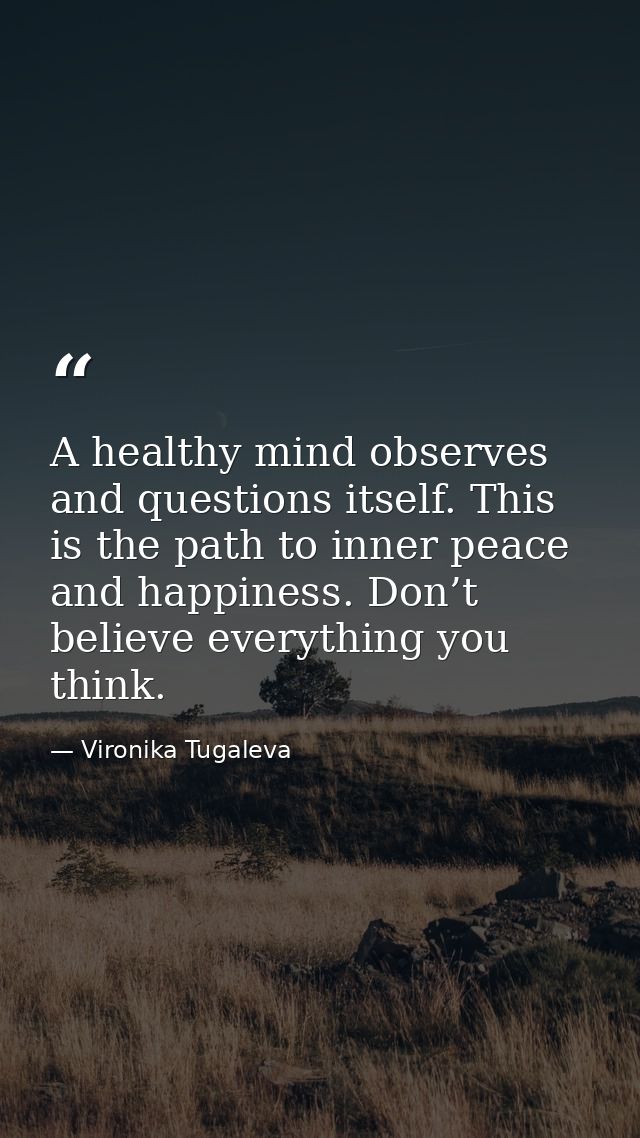 A healthy mind observes and questions itself. This is the path to inner peace and happiness. Don’t believe everything yo — Vironika Tugaleva