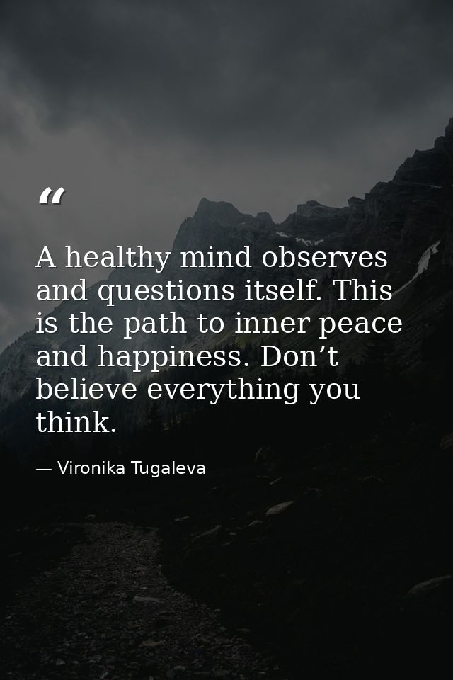 A healthy mind observes and questions itself. This is the path to inner peace and happiness. Don’t believe everything yo — Vironika Tugaleva