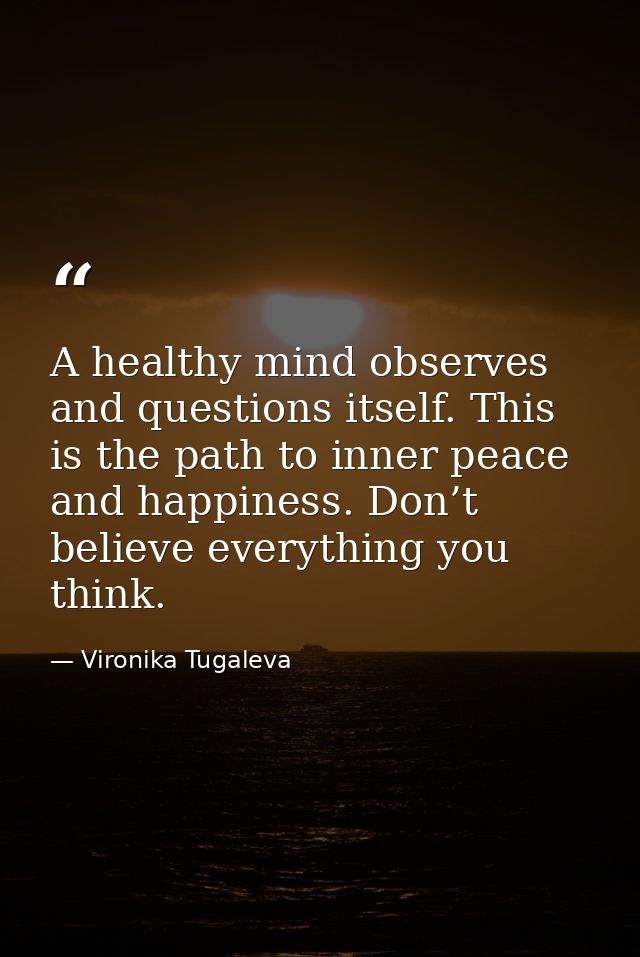 A healthy mind observes and questions itself. This is the path to inner peace and happiness. Don’t believe everything yo — Vironika Tugaleva