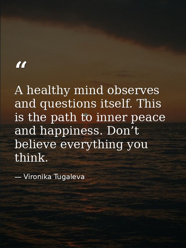 A healthy mind observes and questions itself. This is the path to inner peace and happiness. Don’t believe everything yo — Vironika Tugaleva