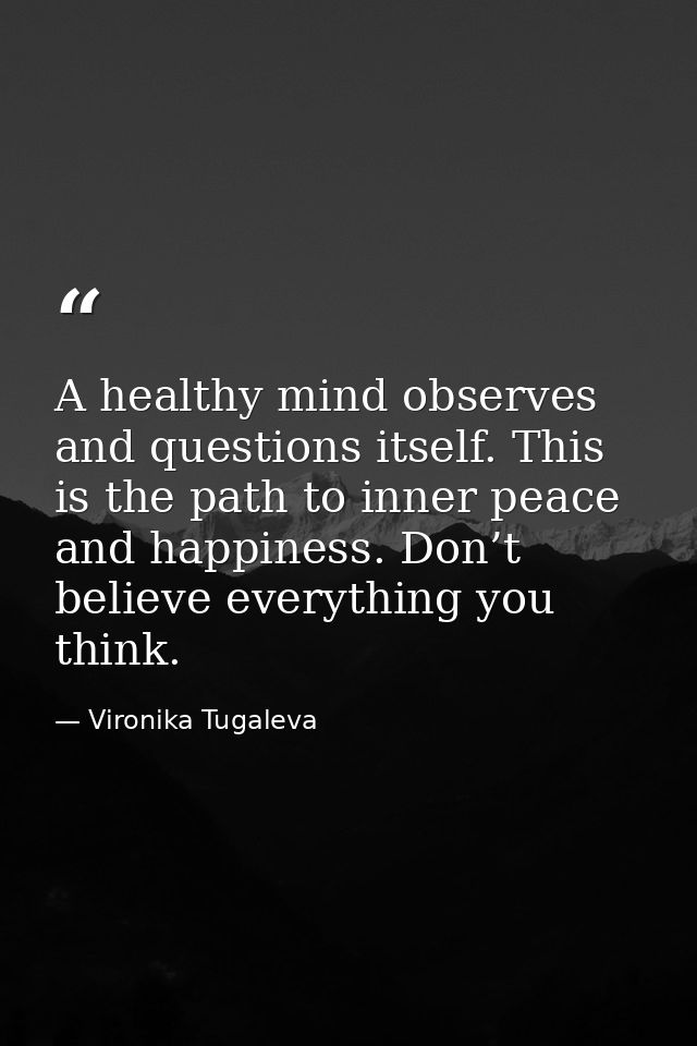 A healthy mind observes and questions itself. This is the path to inner peace and happiness. Don’t believe everything yo — Vironika Tugaleva