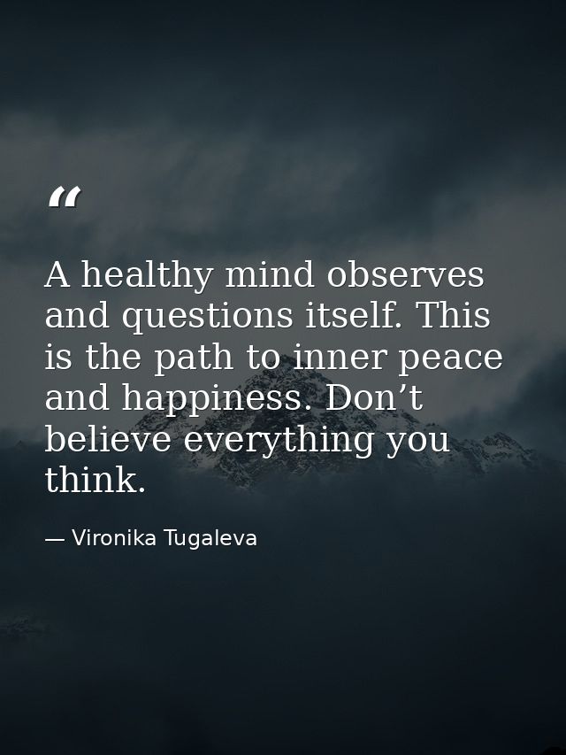 A healthy mind observes and questions itself. This is the path to inner peace and happiness. Don’t believe everything yo — Vironika Tugaleva