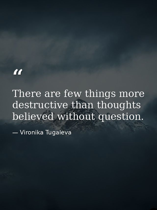 There are few things more destructive than thoughts believed without question. — Vironika Tugaleva