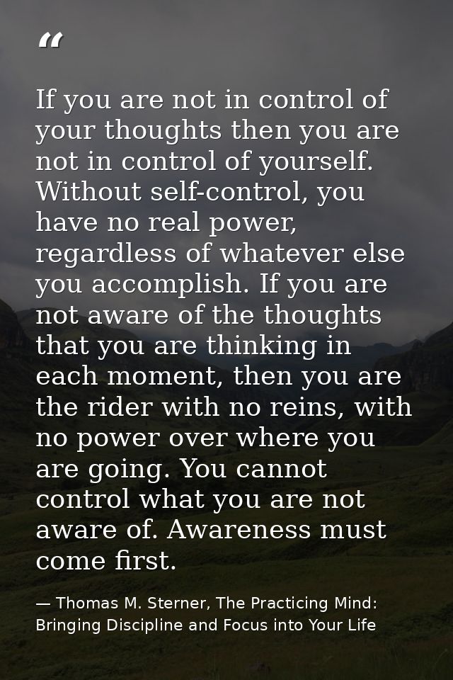 If you are not in control of your thoughts then you are not in control of yourself. Without self-control, you have no re — Thomas M. Sterner, The Practicing Mind: Bringing Discipline and Focus into Your Life