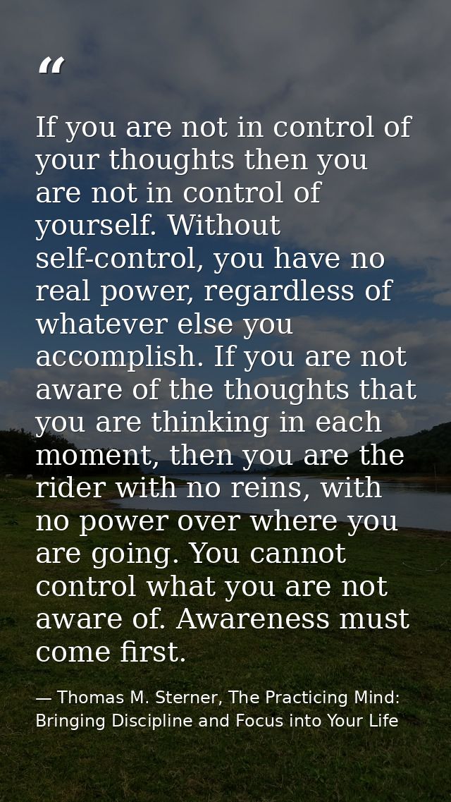 If you are not in control of your thoughts then you are not in control of yourself. Without self-control, you have no re — Thomas M. Sterner, The Practicing Mind: Bringing Discipline and Focus into Your Life