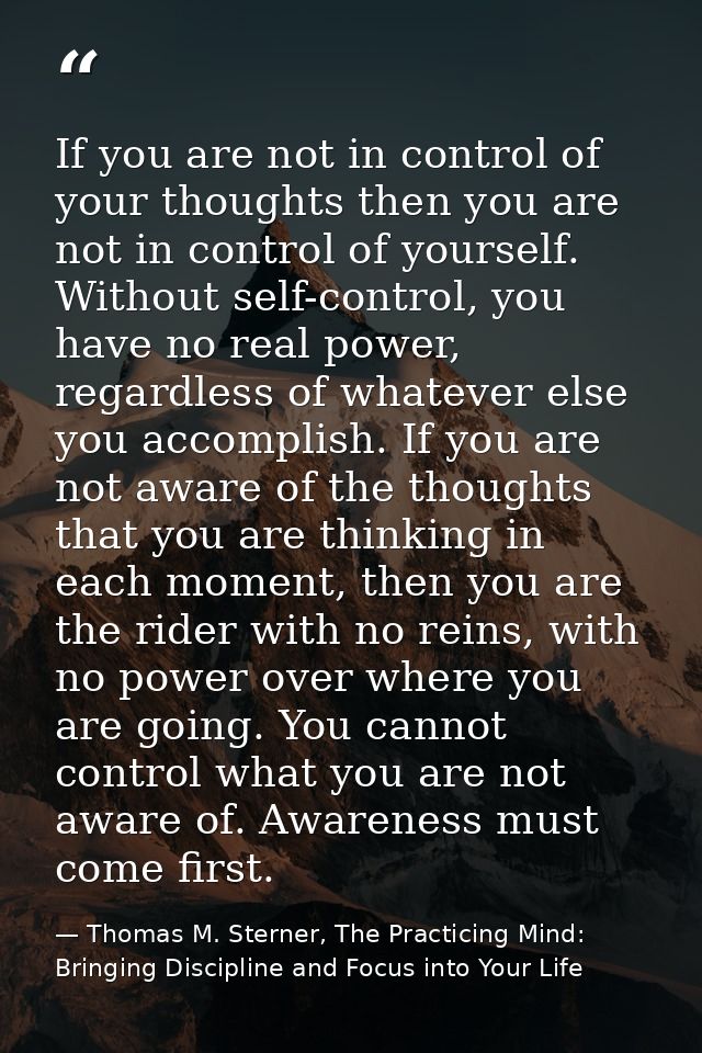 If you are not in control of your thoughts then you are not in control of yourself. Without self-control, you have no re — Thomas M. Sterner, The Practicing Mind: Bringing Discipline and Focus into Your Life