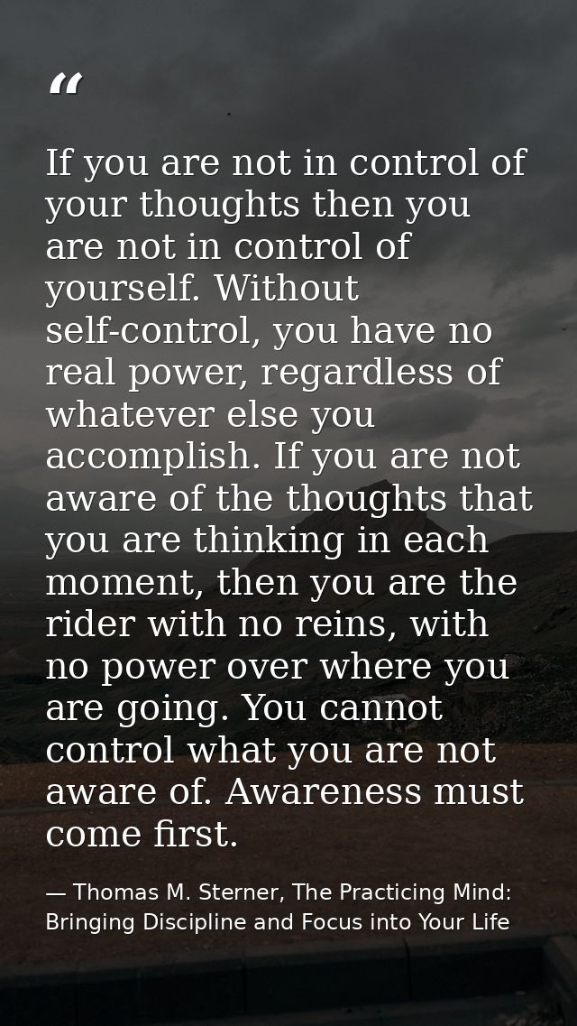 If you are not in control of your thoughts then you are not in control of yourself. Without self-control, you have no re — Thomas M. Sterner, The Practicing Mind: Bringing Discipline and Focus into Your Life