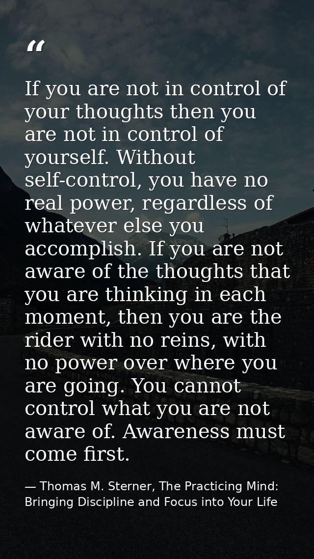 If you are not in control of your thoughts then you are not in control of yourself. Without self-control, you have no re — Thomas M. Sterner, The Practicing Mind: Bringing Discipline and Focus into Your Life