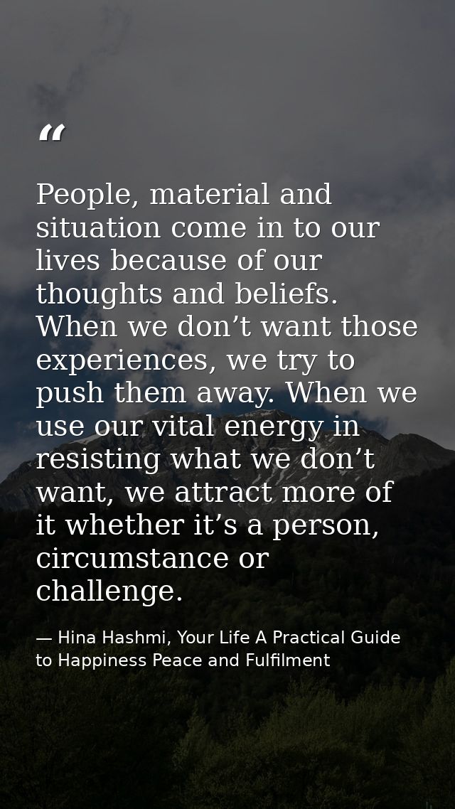 People, material and situation come in to our lives because of our thoughts and beliefs. When we don’t want those experi — Hina Hashmi, Your Life A Practical Guide to Happiness Peace and Fulfilment