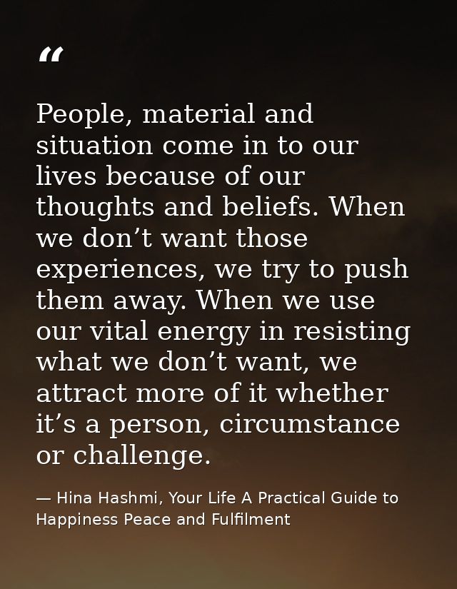 People, material and situation come in to our lives because of our thoughts and beliefs. When we don’t want those experi — Hina Hashmi, Your Life A Practical Guide to Happiness Peace and Fulfilment