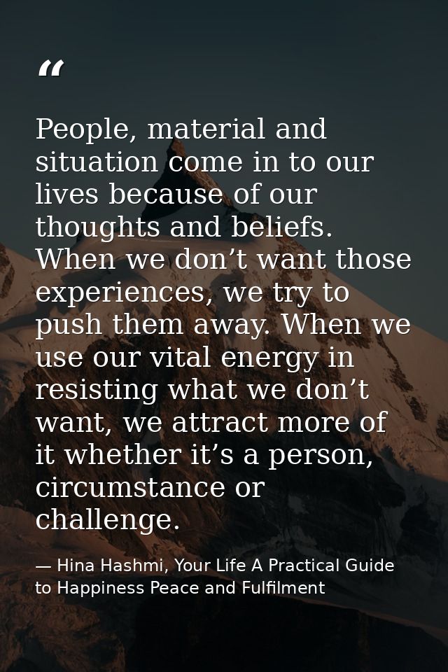 People, material and situation come in to our lives because of our thoughts and beliefs. When we don’t want those experi — Hina Hashmi, Your Life A Practical Guide to Happiness Peace and Fulfilment