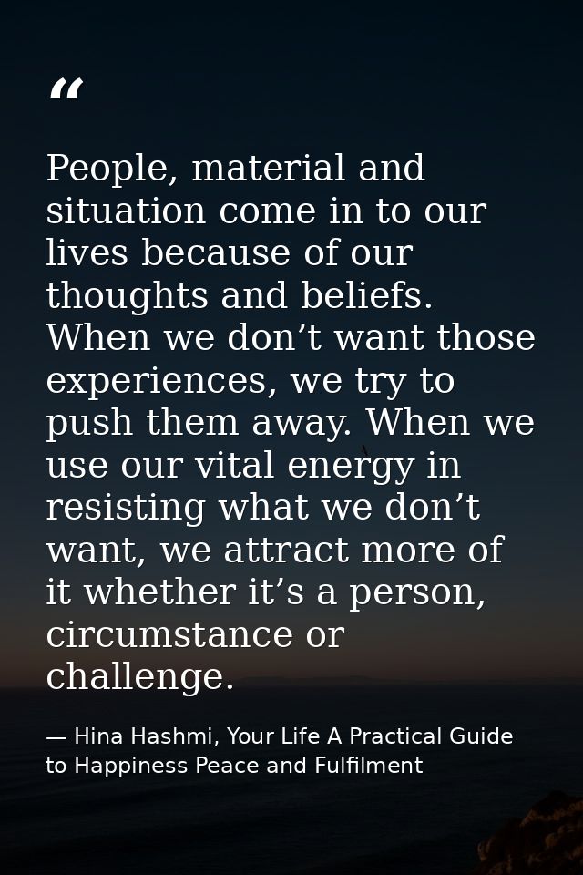 People, material and situation come in to our lives because of our thoughts and beliefs. When we don’t want those experi — Hina Hashmi, Your Life A Practical Guide to Happiness Peace and Fulfilment