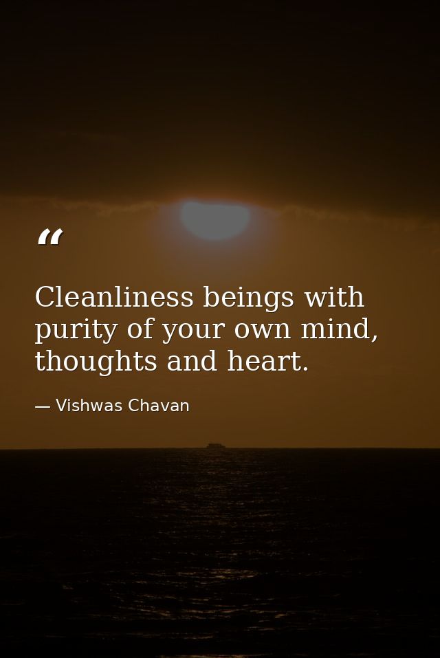Cleanliness beings with purity of your own mind, thoughts and heart. — Vishwas Chavan