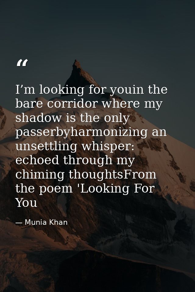 I’m looking for youin the bare corridor where my shadow is the only passerbyharmonizing an unsettling whisper: echoed th — Munia Khan