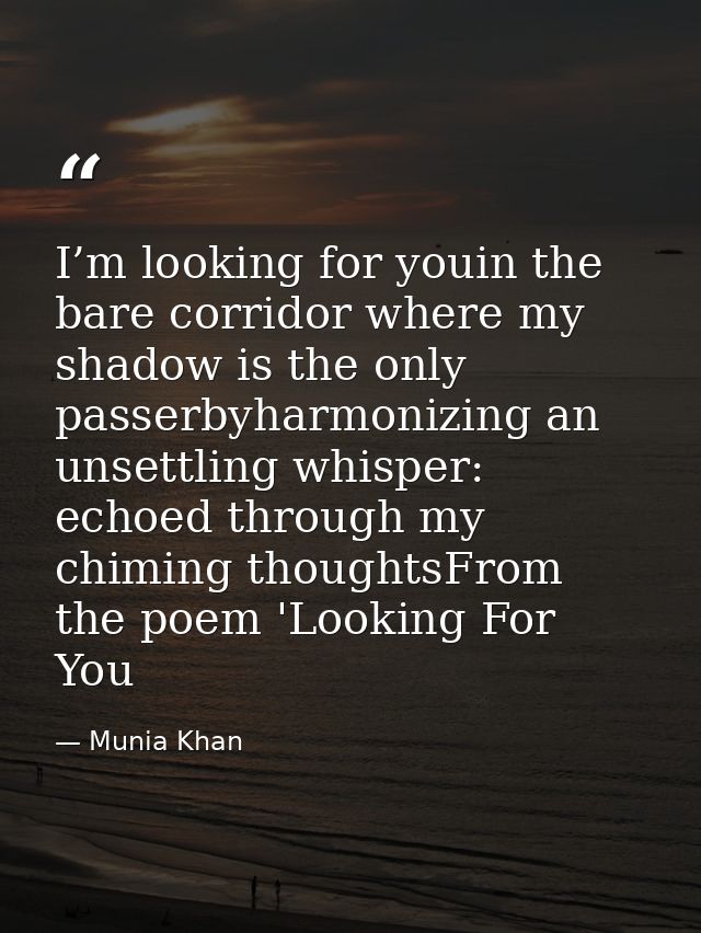 I’m looking for youin the bare corridor where my shadow is the only passerbyharmonizing an unsettling whisper: echoed th — Munia Khan