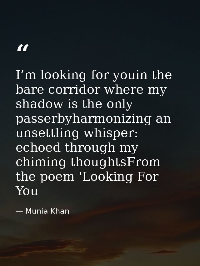 I’m looking for youin the bare corridor where my shadow is the only passerbyharmonizing an unsettling whisper: echoed th — Munia Khan