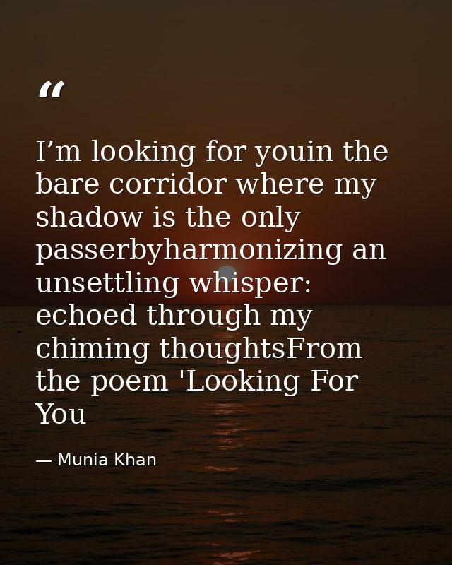 I’m looking for youin the bare corridor where my shadow is the only passerbyharmonizing an unsettling whisper: echoed th — Munia Khan