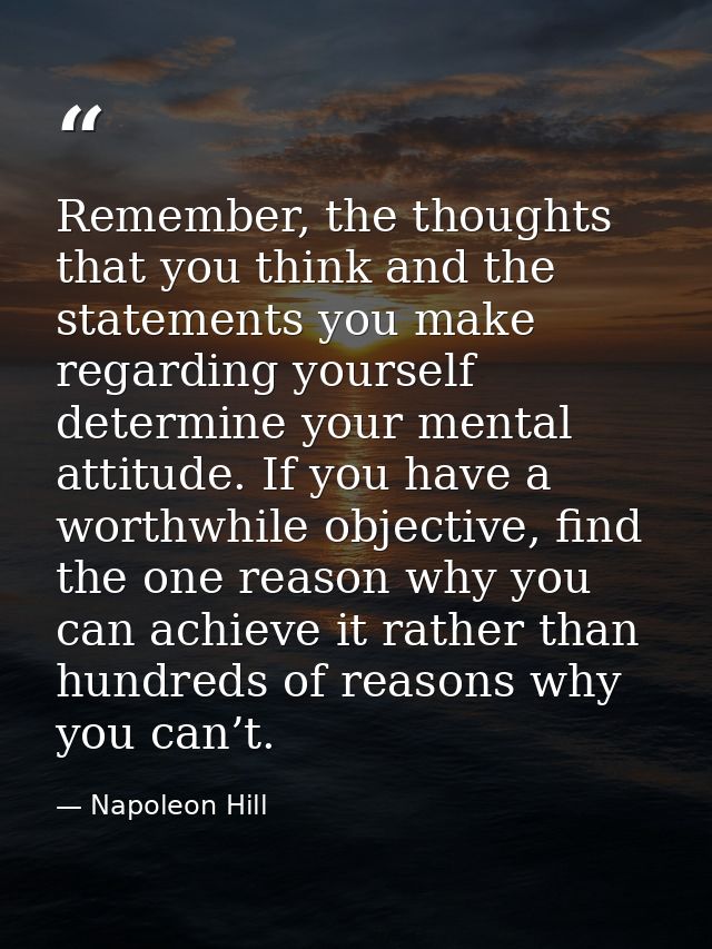 Remember, the thoughts that you think and the statements you make regarding yourself determine your mental attitude. If  — Napoleon Hill