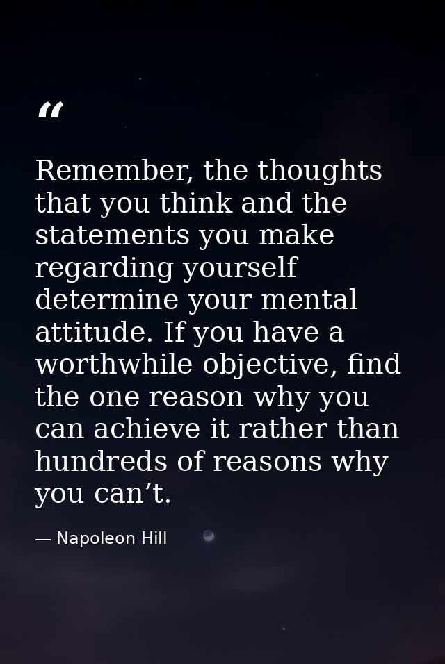Remember, the thoughts that you think and the statements you make regarding yourself determine your mental attitude. If  — Napoleon Hill