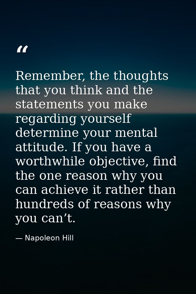 Remember, the thoughts that you think and the statements you make regarding yourself determine your mental attitude. If  — Napoleon Hill