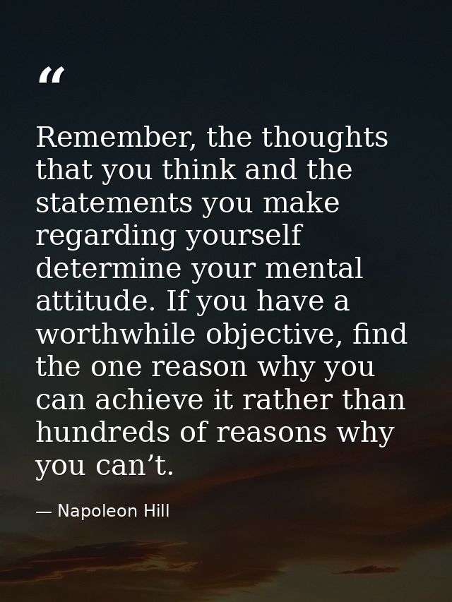 Remember, the thoughts that you think and the statements you make regarding yourself determine your mental attitude. If  — Napoleon Hill