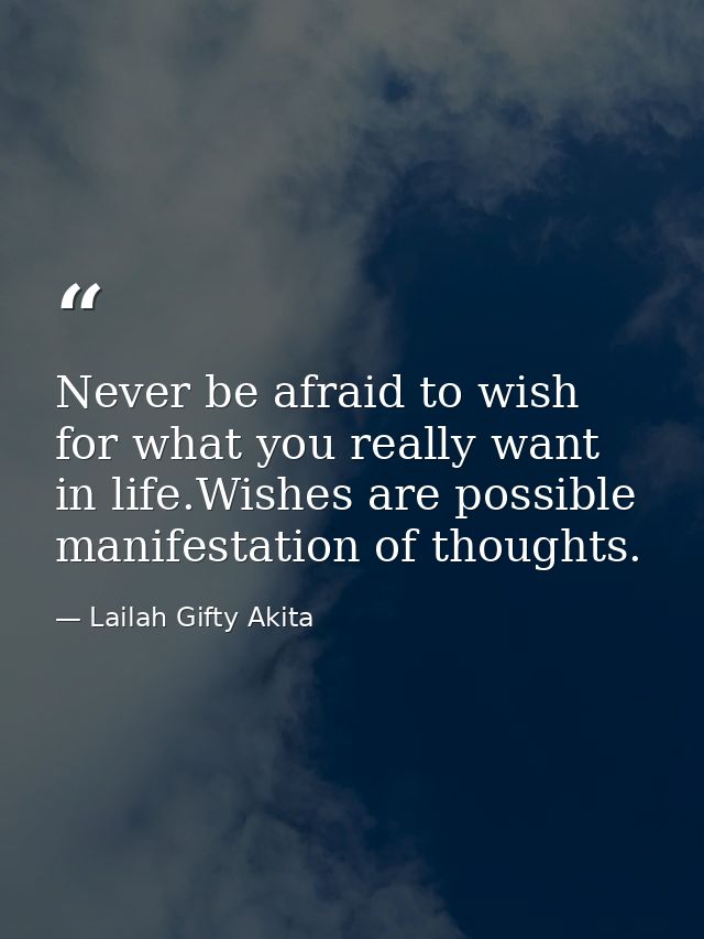 Never be afraid to wish for what you really want in life.Wishes are possible manifestation of thoughts. — Lailah Gifty Akita