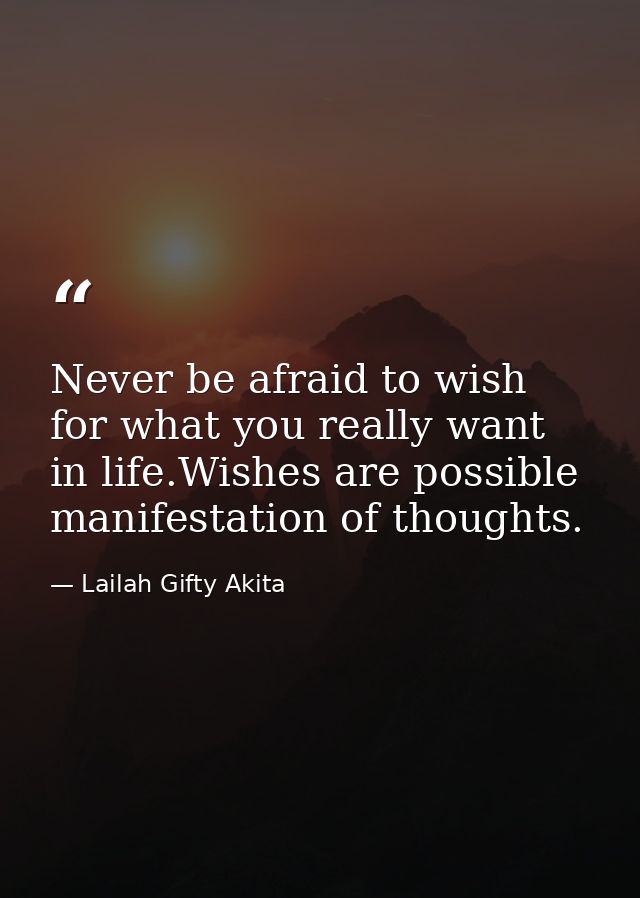 Never be afraid to wish for what you really want in life.Wishes are possible manifestation of thoughts. — Lailah Gifty Akita