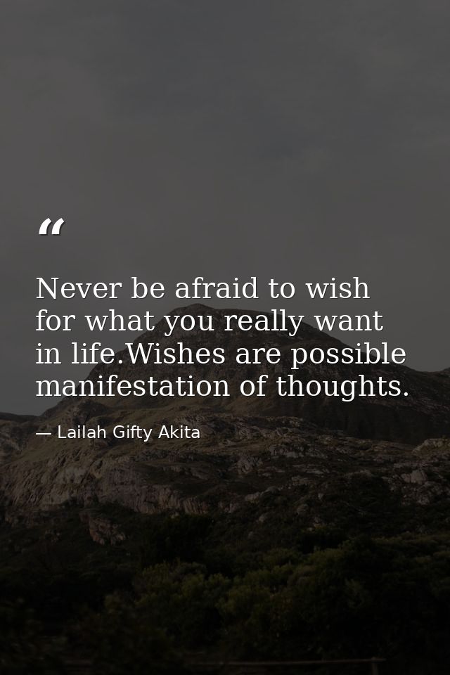 Never be afraid to wish for what you really want in life.Wishes are possible manifestation of thoughts. — Lailah Gifty Akita