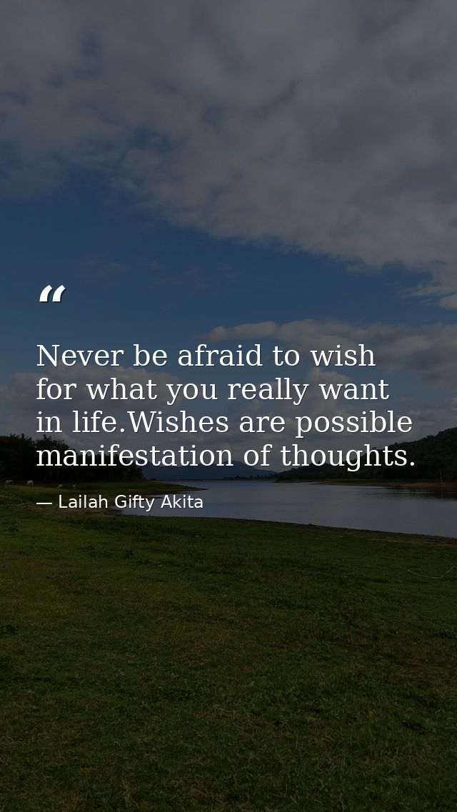Never be afraid to wish for what you really want in life.Wishes are possible manifestation of thoughts. — Lailah Gifty Akita